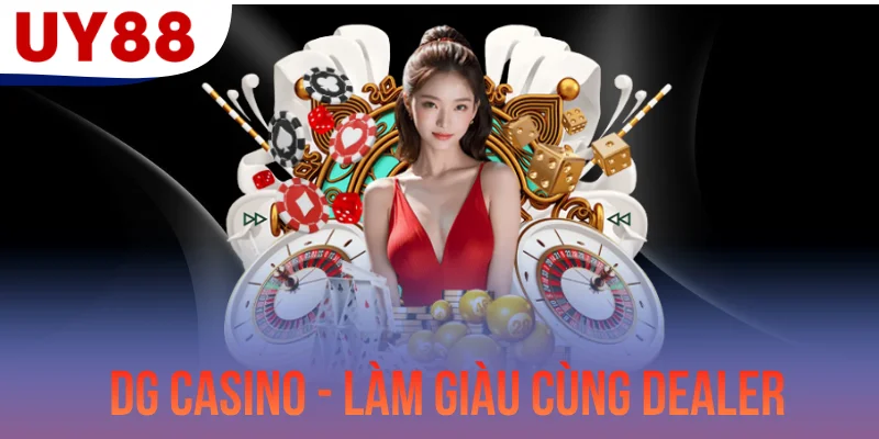 DG Casino - Trải Nghiệm Làm Giàu Cùng Các Dealer Nóng Bỏng
