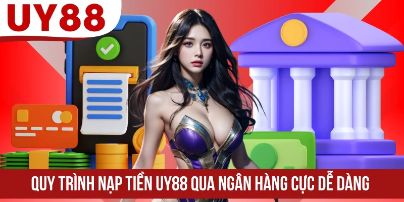 Quy trình nạp tiền UY88 qua ngân hàng cực dễ dàng